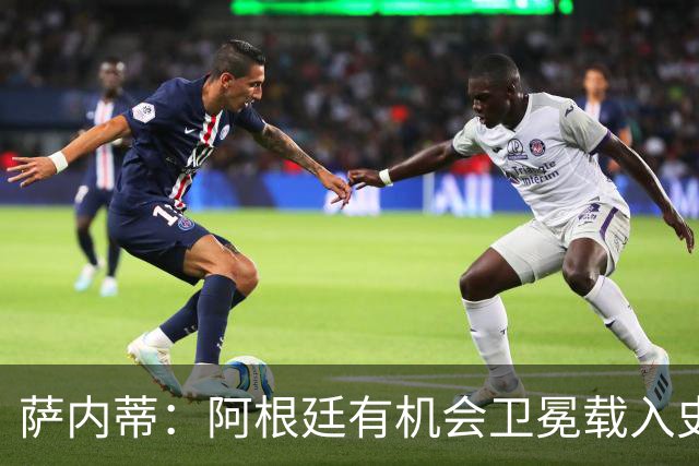 萨内蒂：阿根廷有机会卫冕载入史册 梅西在卡塔尔结束了一切纷争